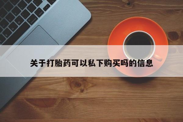 三个月私人打胎药关于打胎药可以私下购买吗的信息