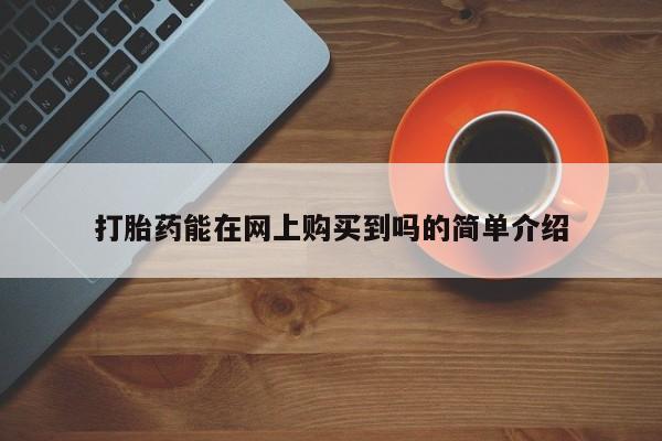 三个月私人打胎药打胎药能在网上购买到吗的简单介绍