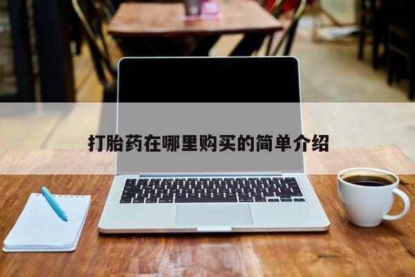 三个月私人打胎药打胎药在哪里购买的简单介绍