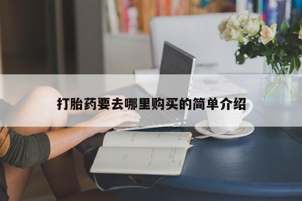 三个月私人打胎药打胎药要去哪里购买的简单介绍