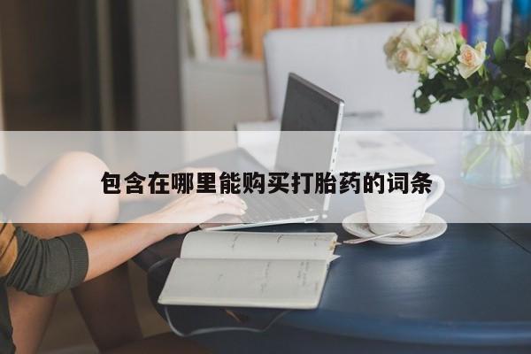 三个月私人打胎药包含在哪里能购买打胎药的词条