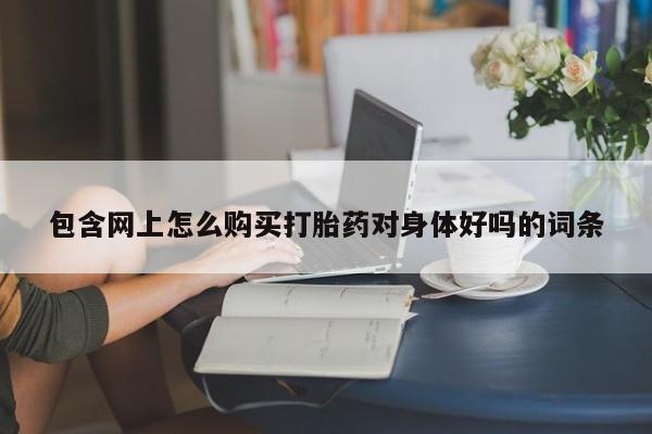 三个月私人打胎药包含网上怎么购买打胎药对身体好吗的词条