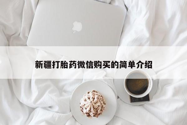 三个月私人打胎药新疆打胎药微信购买的简单介绍