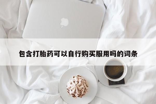 三个月私人打胎药包含打胎药可以自行购买服用吗的词条