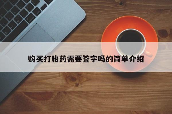 三个月私人打胎药购买打胎药需要签字吗的简单介绍