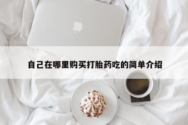 三个月私人打胎药自己在哪里购买打胎药吃的简单介绍