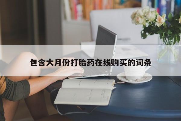 三个月私人打胎药包含大月份打胎药在线购买的词条