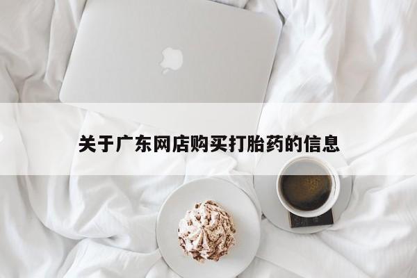 三个月私人打胎药关于广东网店购买打胎药的信息