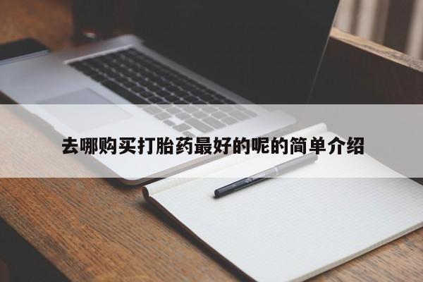三个月私人打胎药去哪购买打胎药最好的呢的简单介绍