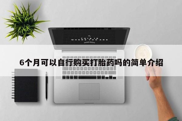三个月私人打胎药6个月可以自行购买打胎药吗的简单介绍