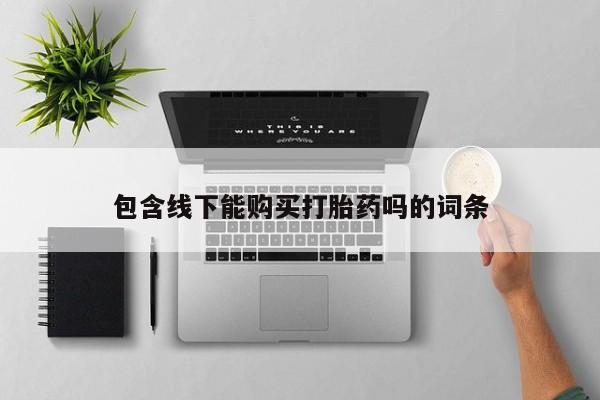 三个月私人打胎药包含线下能购买打胎药吗的词条