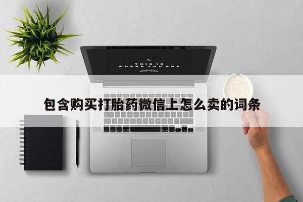 三个月私人打胎药包含购买打胎药微信上怎么卖的词条