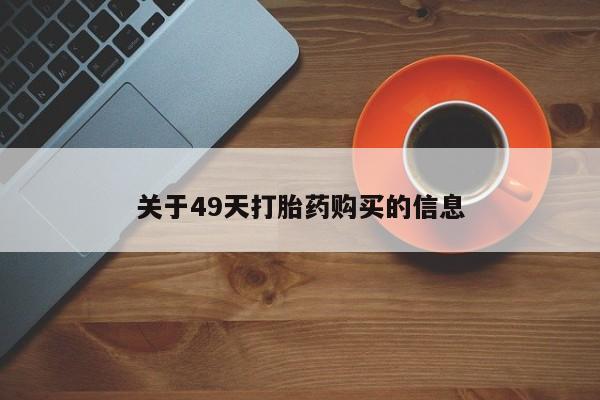 三个月私人打胎药关于49天打胎药购买的信息