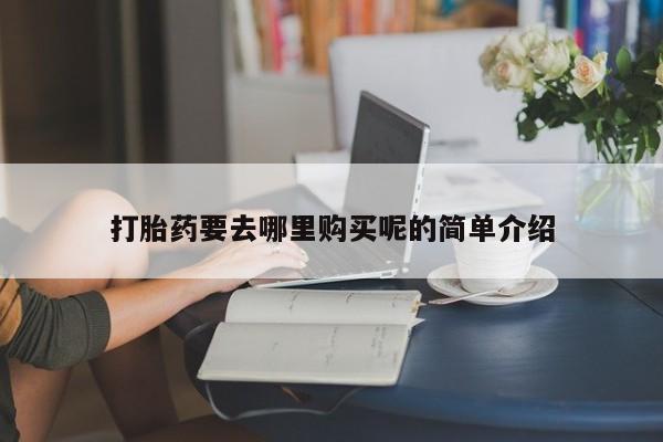 三个月私人打胎药打胎药要去哪里购买呢的简单介绍