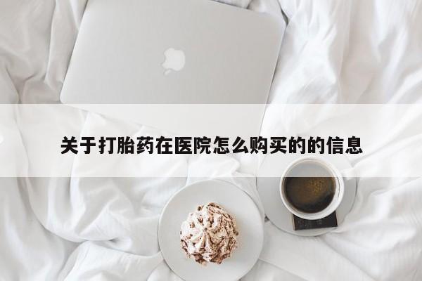 三个月私人打胎药关于打胎药在医院怎么购买的的信息
